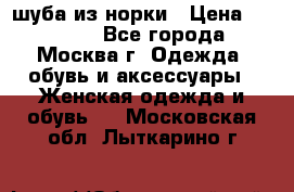 шуба из норки › Цена ­ 15 000 - Все города, Москва г. Одежда, обувь и аксессуары » Женская одежда и обувь   . Московская обл.,Лыткарино г.